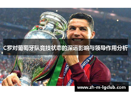 C罗对葡萄牙队竞技状态的深远影响与领导作用分析
