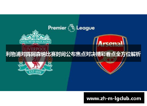 利物浦对阵阿森纳比赛时间公布焦点对决精彩看点全方位解析 利物浦对阵阿森纳比赛时间公布焦点对决精彩看点全方位解析