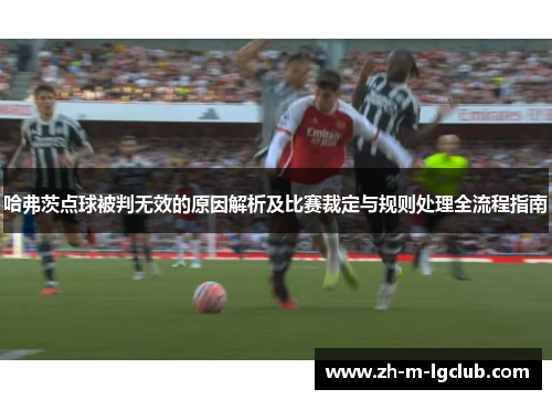 哈弗茨点球被判无效的原因解析及比赛裁定与规则处理全流程指南 哈弗茨点球被判无效的原因解析及比赛裁定与规则处理全流程指南