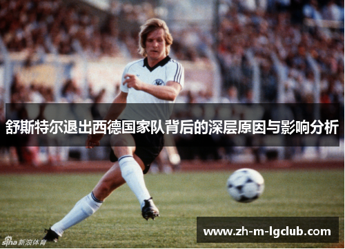 舒斯特尔退出西德国家队背后的深层原因与影响分析 舒斯特尔退出西德国家队背后的深层原因与影响分析