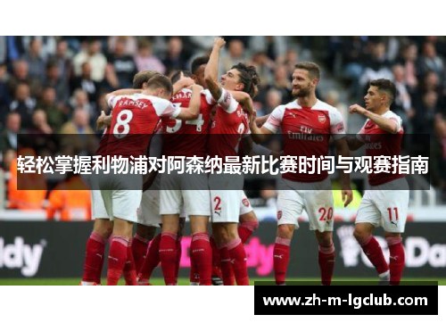 轻松掌握利物浦对阿森纳最新比赛时间与观赛指南