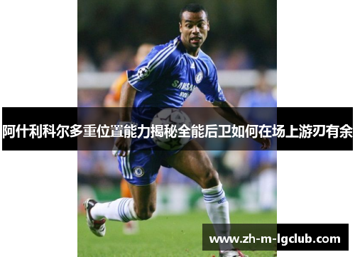 阿什利科尔多重位置能力揭秘全能后卫如何在场上游刃有余 阿什利科尔多重位置能力揭秘全能后卫如何在场上游刃有余