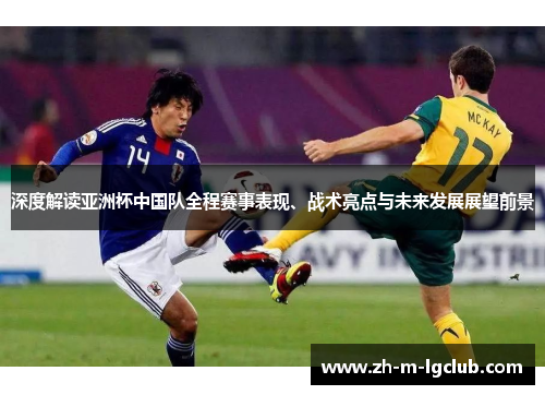 深度解读亚洲杯中国队全程赛事表现、战术亮点与未来发展展望前景