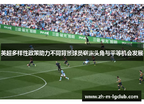 英超多样性政策助力不同背景球员崭露头角与平等机会发展