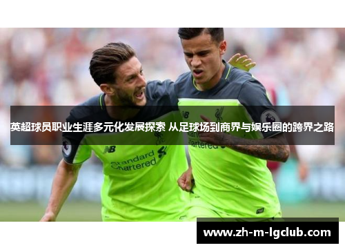 英超球员职业生涯多元化发展探索 从足球场到商界与娱乐圈的跨界之路