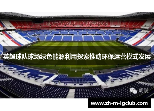 英超球队球场绿色能源利用探索推动环保运营模式发展