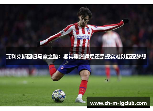 菲利克斯回归马竞之路：期待重燃辉煌还是现实难以匹配梦想