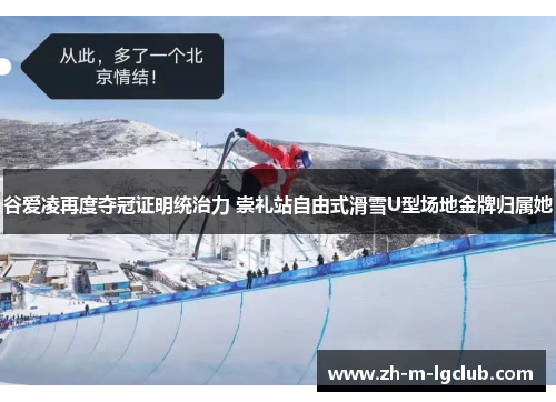 谷爱凌再度夺冠证明统治力 崇礼站自由式滑雪U型场地金牌归属她