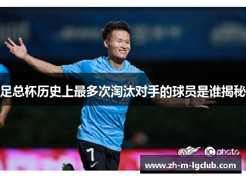 足总杯历史上最多次淘汰对手的球员是谁揭秘