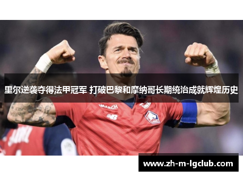 里尔逆袭夺得法甲冠军 打破巴黎和摩纳哥长期统治成就辉煌历史 里尔逆袭夺得法甲冠军 打破巴黎和摩纳哥长期统治成就辉煌历史