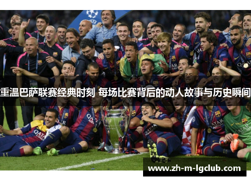 重温巴萨联赛经典时刻 每场比赛背后的动人故事与历史瞬间