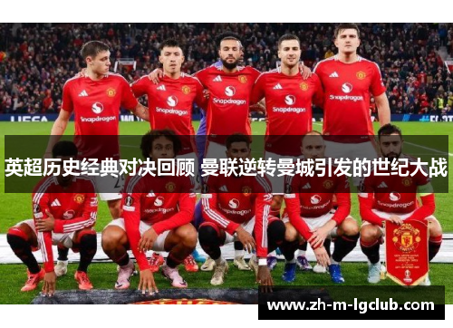 英超历史经典对决回顾 曼联逆转曼城引发的世纪大战 英超历史经典对决回顾 曼联逆转曼城引发的世纪大战