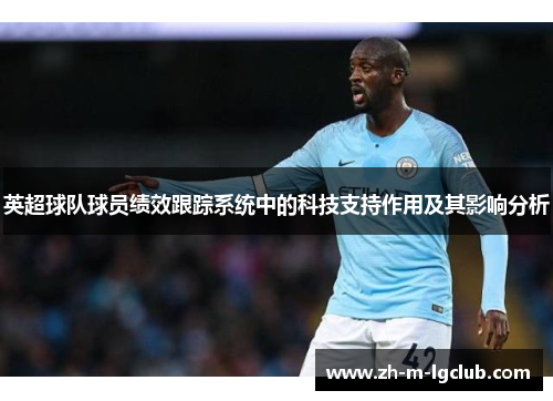 英超球队球员绩效跟踪系统中的科技支持作用及其影响分析 英超球队球员绩效跟踪系统中的科技支持作用及其影响分析