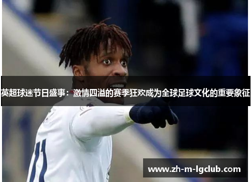 英超球迷节日盛事：激情四溢的赛季狂欢成为全球足球文化的重要象征