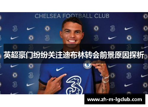 英超豪门纷纷关注迪布林转会前景原因探析