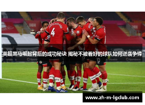 英超黑马崛起背后的成功秘诀 揭秘不被看好的球队如何逆袭争锋