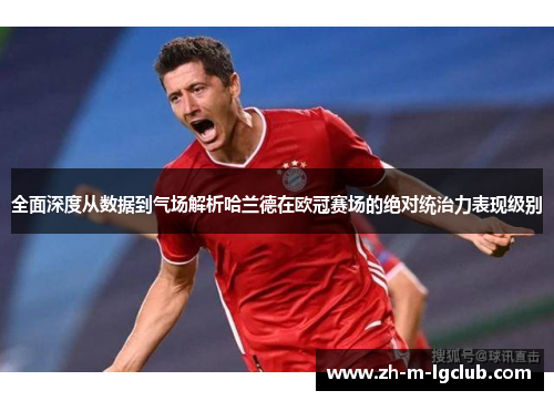 全面深度从数据到气场解析哈兰德在欧冠赛场的绝对统治力表现级别