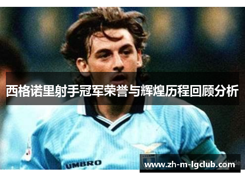 西格诺里射手冠军荣誉与辉煌历程回顾分析