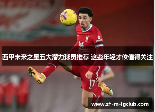 西甲未来之星五大潜力球员推荐 这些年轻才俊值得关注