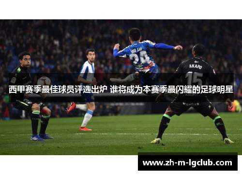 西甲赛季最佳球员评选出炉 谁将成为本赛季最闪耀的足球明星