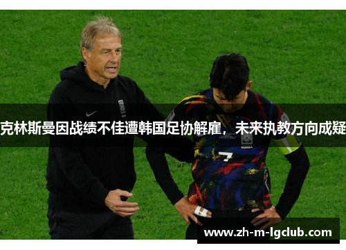 克林斯曼因战绩不佳遭韩国足协解雇，未来执教方向成疑