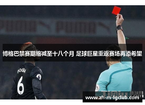博格巴禁赛期缩减至十八个月 足球巨星重返赛场再添希望