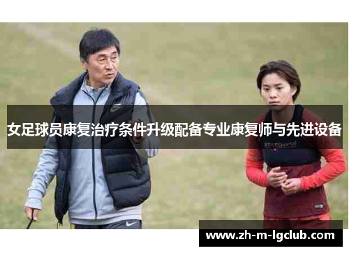 女足球员康复治疗条件升级配备专业康复师与先进设备