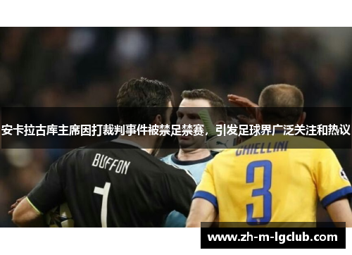 安卡拉古库主席因打裁判事件被禁足禁赛，引发足球界广泛关注和热议