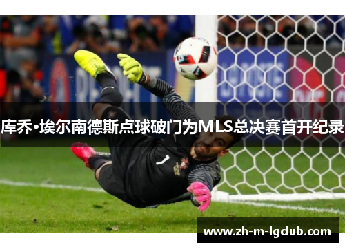 库乔·埃尔南德斯点球破门为MLS总决赛首开纪录