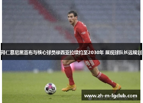 拜仁慕尼黑宣布与核心球员穆西亚拉续约至2030年 展现球队长远规划