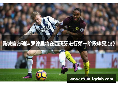 曼城官方确认罗德里将在西班牙进行第一阶段康复治疗