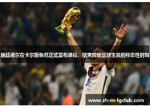 施廷德尔在卡尔斯鲁厄正式宣布退役,结束辉煌足球生涯的标志性时刻 施廷德尔在卡尔斯鲁厄正式宣布退役,结束辉煌足球生涯的标志性时刻