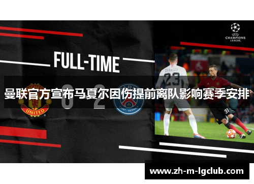 曼联官方宣布马夏尔因伤提前离队影响赛季安排 曼联官方宣布马夏尔因伤提前离队影响赛季安排