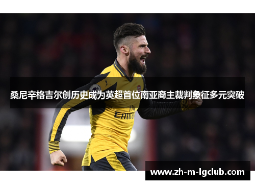 桑尼辛格吉尔创历史成为英超首位南亚裔主裁判象征多元突破 桑尼辛格吉尔创历史成为英超首位南亚裔主裁判象征多元突破