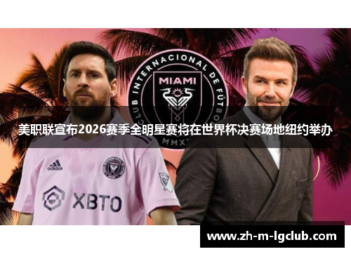 美职联宣布2026赛季全明星赛将在世界杯决赛场地纽约举办 美职联宣布2026赛季全明星赛将在世界杯决赛场地纽约举办