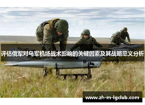 评估俄军对乌军机场战术影响的关键因素及其战略意义分析