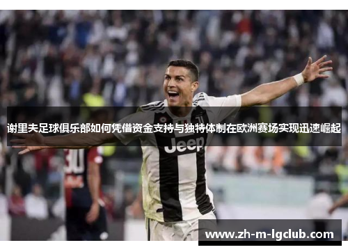 谢里夫足球俱乐部如何凭借资金支持与独特体制在欧洲赛场实现迅速崛起