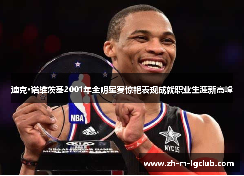 迪克·诺维茨基2001年全明星赛惊艳表现成就职业生涯新高峰