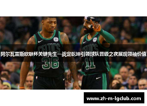 阿尔瓦雷斯欧联杯关键先生一战定乾坤引领球队晋级之夜展现领袖价值
