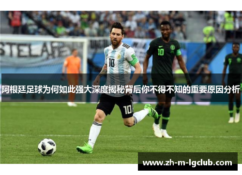 阿根廷足球为何如此强大深度揭秘背后你不得不知的重要原因分析
