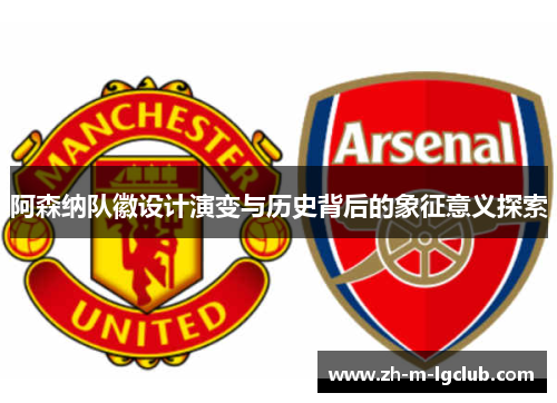 阿森纳队徽设计演变与历史背后的象征意义探索