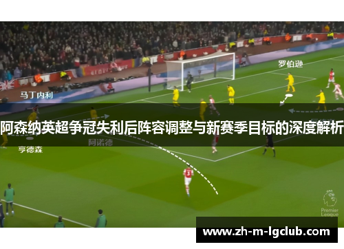 阿森纳英超争冠失利后阵容调整与新赛季目标的深度解析 阿森纳英超争冠失利后阵容调整与新赛季目标的深度解析