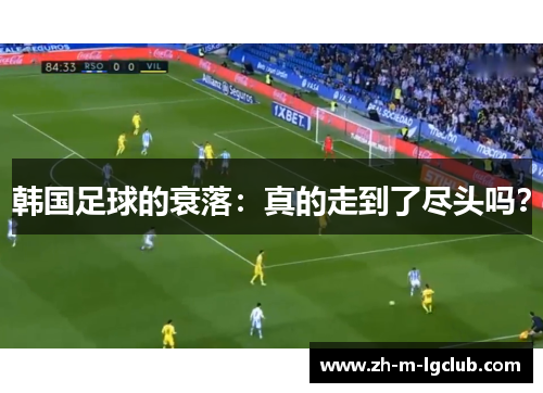 韩国足球的衰落:真的走到了尽头吗? 韩国足球的衰落:真的走到了尽头吗?