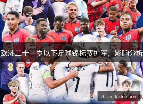 欧洲二十一岁以下足球锦标赛扩军,影响分析 欧洲二十一岁以下足球锦标赛扩军,影响分析