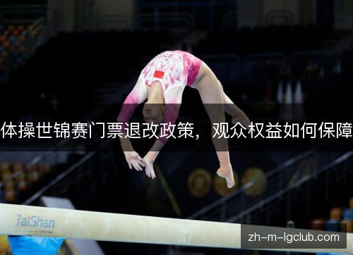 体操世锦赛门票退改政策,观众权益如何保障 体操世锦赛门票退改政策,观众权益如何保障
