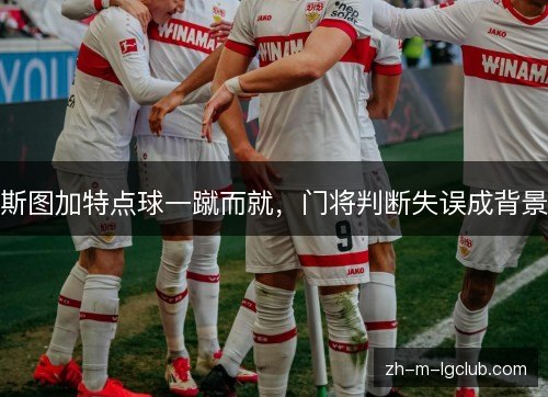 斯图加特点球一蹴而就,门将判断失误成背景 斯图加特点球一蹴而就,门将判断失误成背景